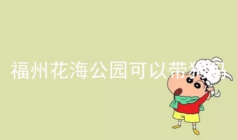 福州花海公园可以带狗吗