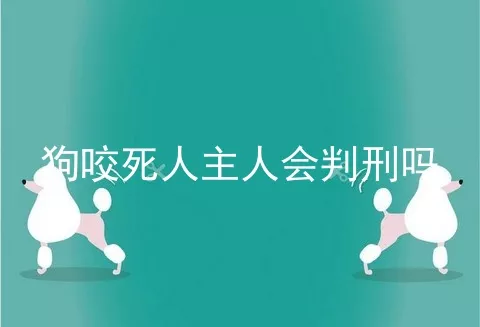 狗咬死人主人会判刑吗