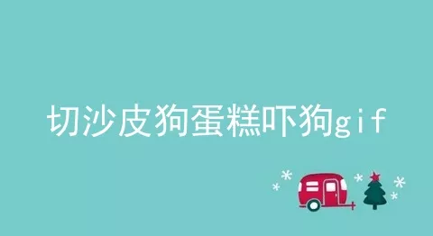 切沙皮狗蛋糕吓狗gif