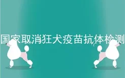 国家取消狂犬疫苗抗体检测