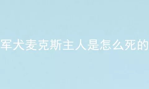 军犬麦克斯主人是怎么死的