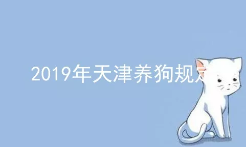 2019年天津养狗规定