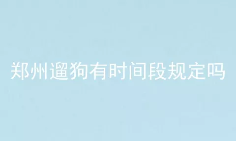 郑州遛狗有时间段规定吗