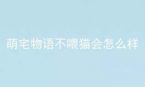 萌宅物语不喂猫会怎么样