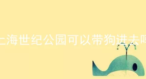 上海世纪公园可以带狗进去吗