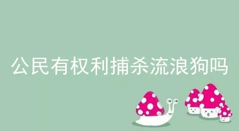 公民有权利捕杀流浪狗吗