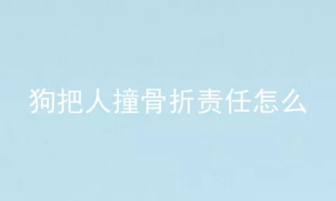 狗把人撞骨折责任怎么