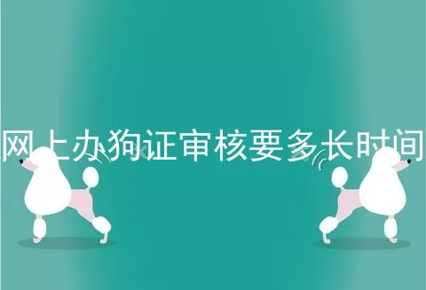 网上办狗证审核要多长时间