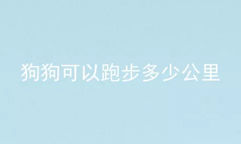 狗狗可以跑步多少公里