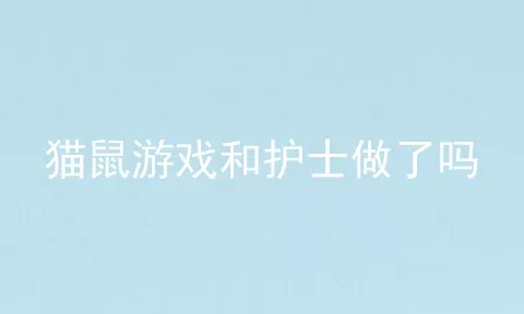 猫鼠游戏和护士做了吗