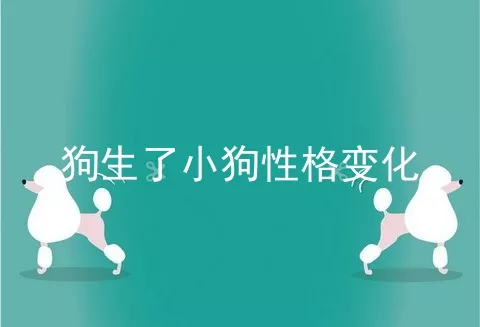 狗生了小狗性格变化