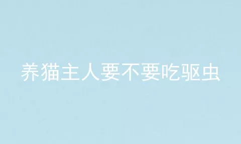 养猫主人要不要吃驱虫