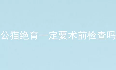 公猫绝育一定要术前检查吗