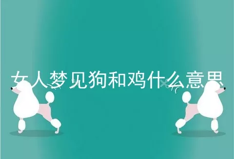 女人梦见狗和鸡什么意思