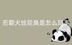 恶霸犬放屁臭是怎么回事