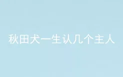 秋田犬一生认几个主人