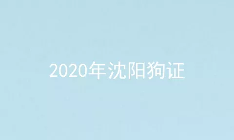 2020年沈阳狗证