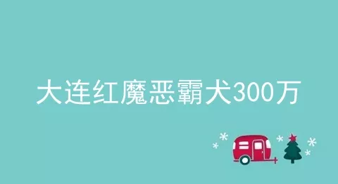 大连红魔恶霸犬300万