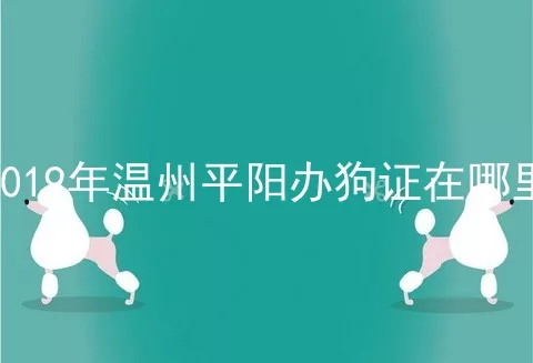 2019年温州平阳办狗证在哪里