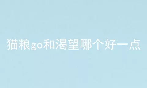 猫粮go和渴望哪个好一点