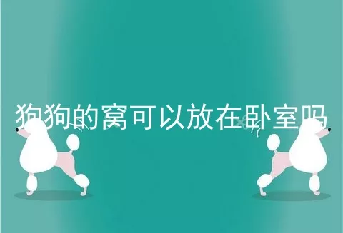 狗狗的窝可以放在卧室吗