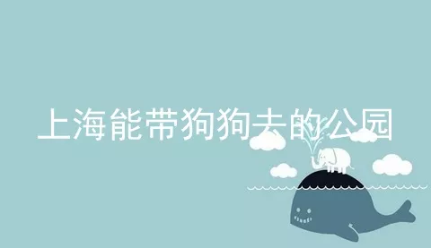 上海能带狗狗去的公园