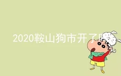 2020鞍山狗市开了吗