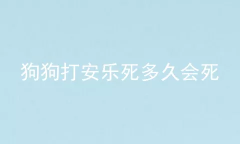 狗狗打安乐死多久会死