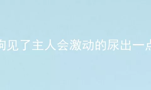 狗见了主人会激动的尿出一点