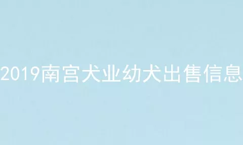 2019南宫犬业幼犬出售信息