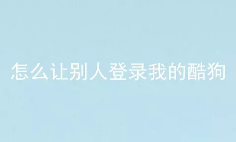 怎么让别人登录我的酷狗