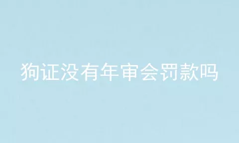 狗证没有年审会罚款吗